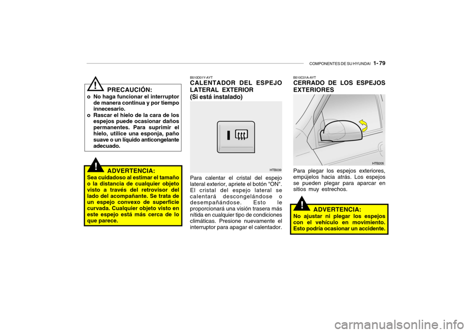 Hyundai Getz 2011 Manual del propietario (in Spanish) COMPONENTES DE SU HYUNDAI
1- 79
!
PRECAUCIÓN:
o No haga funcionar el interruptor
de manera continua y por tiempo
innecesario.
o Rascar el hielo de la cara de los
espejos puede ocasionar daños
per Hyundai Getz 2011 Manual del propietario (in Spanish) COMPONENTES DE SU HYUNDAI
1- 79
!
PRECAUCIÓN:
o No haga funcionar el interruptor
de manera continua y por tiempo
innecesario.
o Rascar el hielo de la cara de los
espejos puede ocasionar daños
per