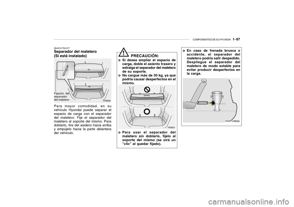 Hyundai Getz 2011  Manual del propietario (in Spanish) COMPONENTES DE SU HYUNDAI
   1- 87
o En caso de frenada brusca o
accidente, el separador del
maletero podría salir despedido.
Despliegue el separador del
maletero de modo estable para
evitar producir