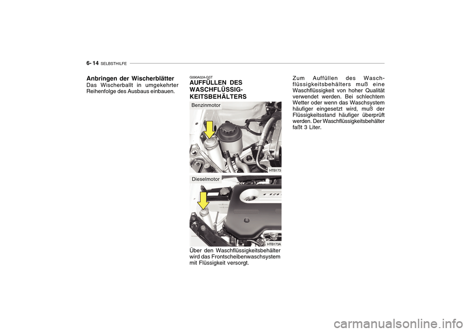 Hyundai Getz 2010  Betriebsanleitung (in German) 6- 14  SELBSTHILFE
G090A02A-GST
AUFFÜLLEN DES WASCHFLÜSSIG-KEITSBEHÄLTERS Über den Waschflüssigkeitsbehälter wird das Frontscheibenwaschsystem mit Flüssigkeit versorgt. Zum Auffüllen des Wasch