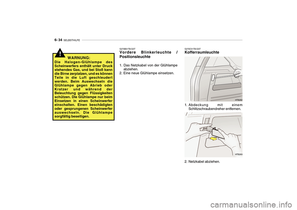 Hyundai Getz 2010  Betriebsanleitung (in German) 6- 34  SELBSTHILFE
G270C01TB-GST
Kofferraumleuchte
HTB282
1. Abdeckung mit einem Schlitzschraubendreher entfernen.
2. Netzkabel abziehen. HTB283
G270B01TB-GST Vordere Blinkerleuchte /
Positionsleuchte
