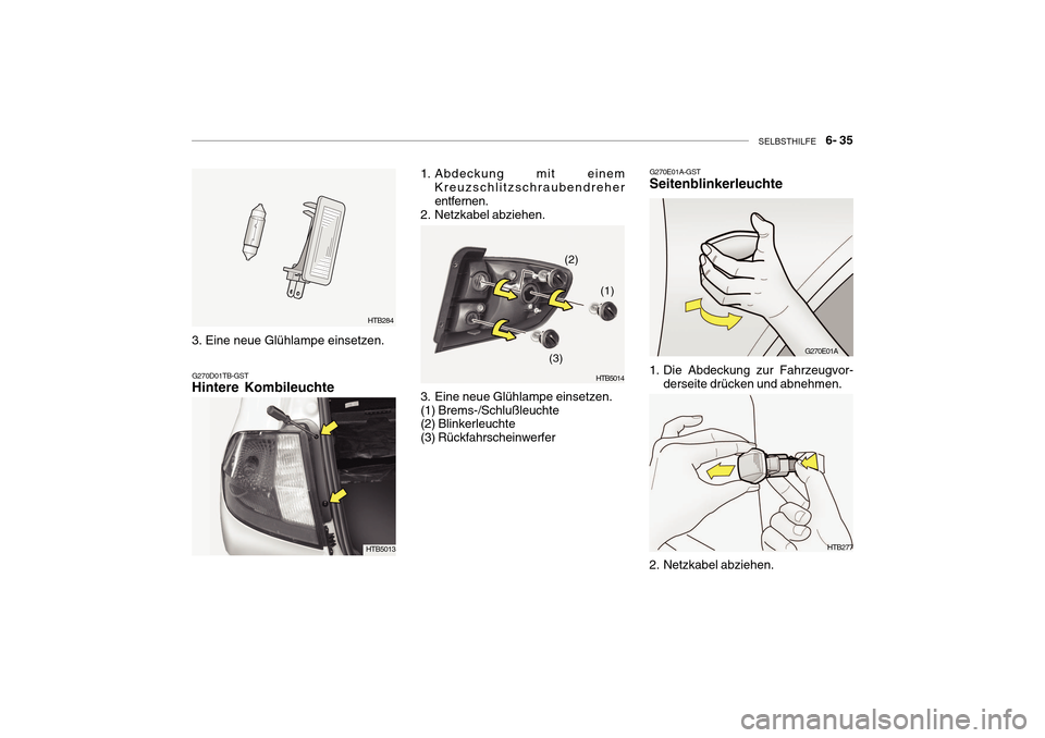 Hyundai Getz 2010  Betriebsanleitung (in German) SELBSTHILFE    6- 35
HTB284
G270D01TB-GST Hintere Kombileuchte
1. Abdeckung mit einem Kreuzschlitzschraubendreher entfernen.
2. Netzkabel abziehen. 
3. Eine neue Glühlampe einsetzen. (1) Brems-/Schlu