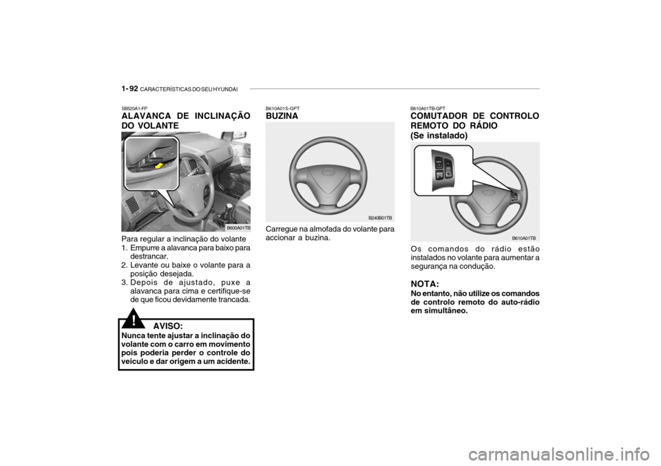 Hyundai Getz 2010  Manual do proprietário (in Portuguese) 1- 92  CARACTERÍSTICAS DO SEU HYUNDAI
B610A01TB-GPT COMUTADOR DE CONTROLO REMOTO DO RÁDIO (Se instalado)
Os comandos do rádio estão instalados no volante para aumentar a segurança na condução. 