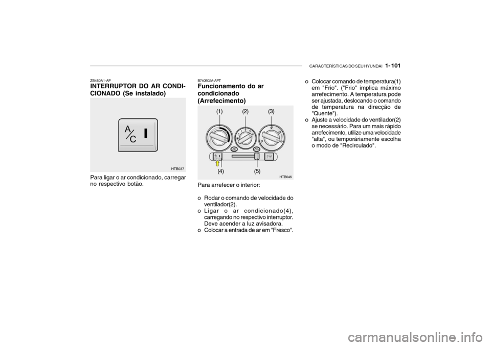 Hyundai Getz 2010  Manual do proprietário (in Portuguese) CARACTERÍSTICAS DO SEU HYUNDAI   1- 101
ZB450A1-AP INTERRUPTOR DO AR CONDI-
CIONADO (Se instalado)
HTB037
Para ligar o ar condicionado, carregar no respectivo botão. o Colocar comando de temperatura