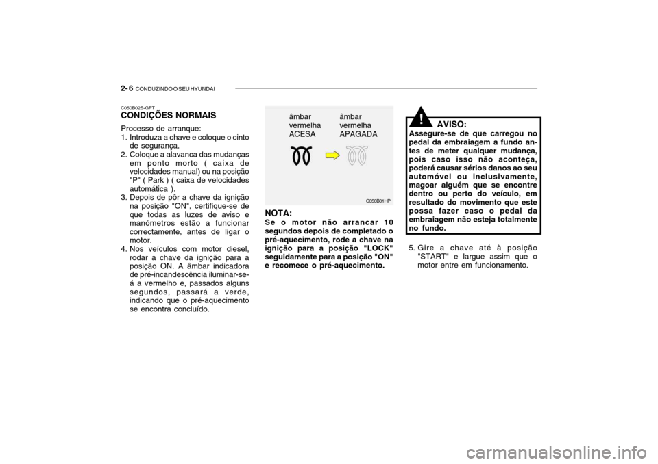 Hyundai Getz 2010 Manual do proprietário (in Portuguese) 2- 6 CONDUZINDO O SEU HYUNDAI
C050B01HP
âmbar vermelha ACESA
âmbar vermelha APAGADA
C050B02S-GPT CONDIÇÕES NORMAIS Processo de arranque:
1. Introduza a chave e coloque o cinto
de segurança.
2. Hyundai Getz 2010 Manual do proprietário (in Portuguese) 2- 6 CONDUZINDO O SEU HYUNDAI
C050B01HP
âmbar vermelha ACESA
âmbar vermelha APAGADA
C050B02S-GPT CONDIÇÕES NORMAIS Processo de arranque:
1. Introduza a chave e coloque o cinto
de segurança.
2.
