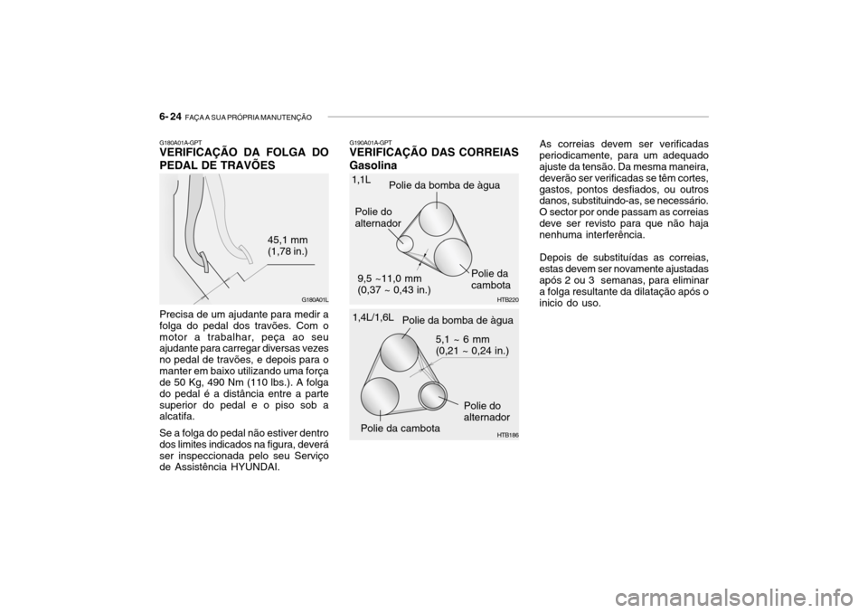 Hyundai Getz 2010 Manual do proprietário (in Portuguese) 6- 24 FAÇA A SUA PRÓPRIA MANUTENÇÃO
G180A01A-GPT VERIFICAÇÃO DA FOLGA DO PEDAL DE TRAVÕES
Precisa de um ajudante para medir a folga do pedal dos travões. Com omotor a trabalhar, peça ao seu Hyundai Getz 2010 Manual do proprietário (in Portuguese) 6- 24 FAÇA A SUA PRÓPRIA MANUTENÇÃO
G180A01A-GPT VERIFICAÇÃO DA FOLGA DO PEDAL DE TRAVÕES
Precisa de um ajudante para medir a folga do pedal dos travões. Com omotor a trabalhar, peça ao seu