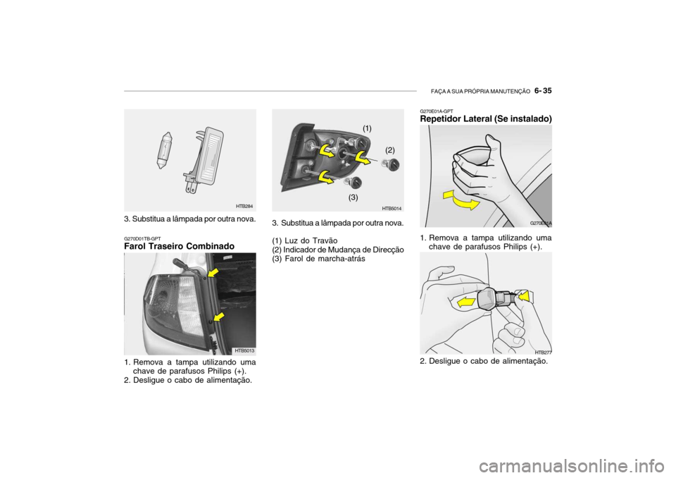 Hyundai Getz 2010  Manual do proprietário (in Portuguese) FAÇA A SUA PRÓPRIA MANUTENÇÃO   6- 35
HTB277
G270E01A-GPT
Repetidor Lateral (Se instalado)
G270E01A
1. Remova a tampa utilizando uma chave de parafusos Philips (+).
2. Desligue o cabo de alimenta