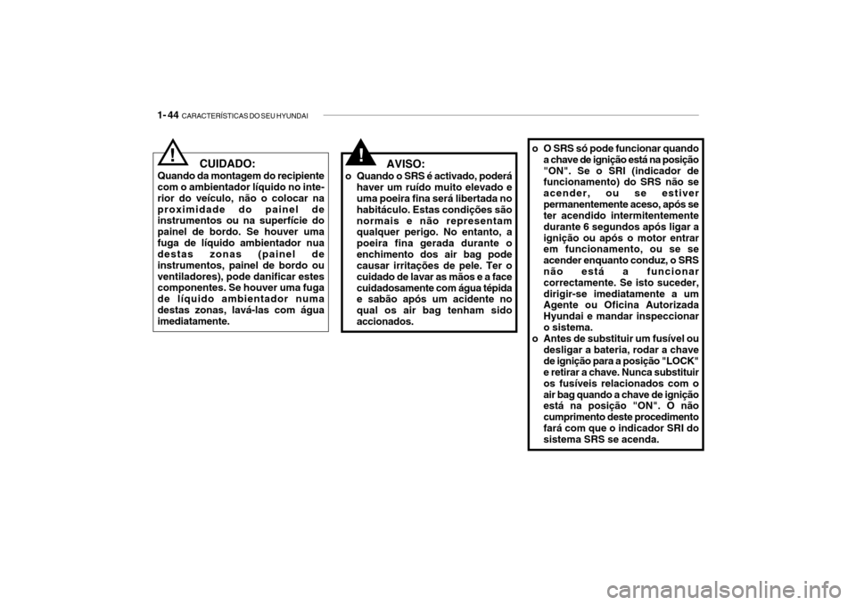 Hyundai Getz 2010  Manual do proprietário (in Portuguese) 1- 44  CARACTERÍSTICAS DO SEU HYUNDAI
o O SRS só pode funcionar quando
a chave de ignição está na posição "ON". Se o SRI (indicador de funcionamento) do SRS não se acender, ou se estiverperman