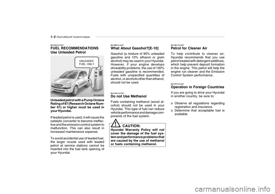 Hyundai Getz 2009 Owners Manual - RHD (UK, Australia) 1- 2 FEATURES OF YOUR HYUNDAI
B010F01A-AAT Operation in Foreign Countries If you are going to drive your Hyundai in another country, be sure to:
o Observe all regulations regarding
registration and Hyundai Getz 2009 Owners Manual - RHD (UK, Australia) 1- 2 FEATURES OF YOUR HYUNDAI
B010F01A-AAT Operation in Foreign Countries If you are going to drive your Hyundai in another country, be sure to:
o Observe all regulations regarding
registration and