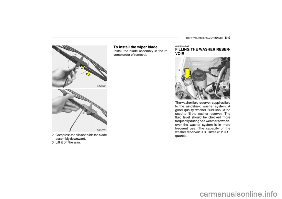 Hyundai Getz 2009  Owners Manual - RHD (UK, Australia) DO-IT-YOURSELF MAINTENANCE    6- 9
2. Compress the clip and slide the blade
assembly downward.
3. Lift it off the arm. To install the wiper blade Install the blade assembly in the re- verse order of r