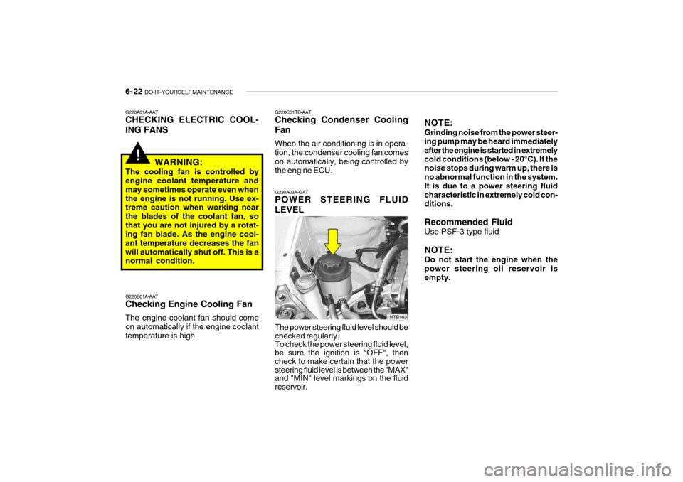 Hyundai Getz 2009 Owners Manual - RHD (UK, Australia) 6- 22 DO-IT-YOURSELF MAINTENANCE
G230A03A-GAT POWER STEERING FLUID LEVEL The power steering fluid level should be checked regularly. To check the power steering fluid level, be sure the ignition is " Hyundai Getz 2009 Owners Manual - RHD (UK, Australia) 6- 22 DO-IT-YOURSELF MAINTENANCE
G230A03A-GAT POWER STEERING FLUID LEVEL The power steering fluid level should be checked regularly. To check the power steering fluid level, be sure the ignition is "
