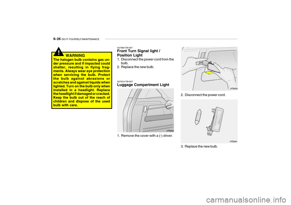 Hyundai Getz 2009  Owners Manual - RHD (UK, Australia) 6- 26  DO-IT-YOURSELF MAINTENANCE
3. Replace the new bulb. HTB284
G270C01TB-GAT Luggage Compartment Light
HTB282
1. Remove the cover with a (-) driver. 2. Disconnect the power cord.
HTB283
!WARNING
Th