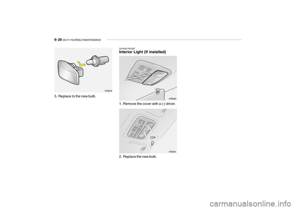 Hyundai Getz 2009  Owners Manual - RHD (UK, Australia) 6- 28  DO-IT-YOURSELF MAINTENANCE
G270G01TB-GAT Interior Light (If installed) 
1. Remove the cover with a (-) driver. HTB280
2. Replace the new bulb. HTB281
HTB278
3. Replace to the new bulb.    