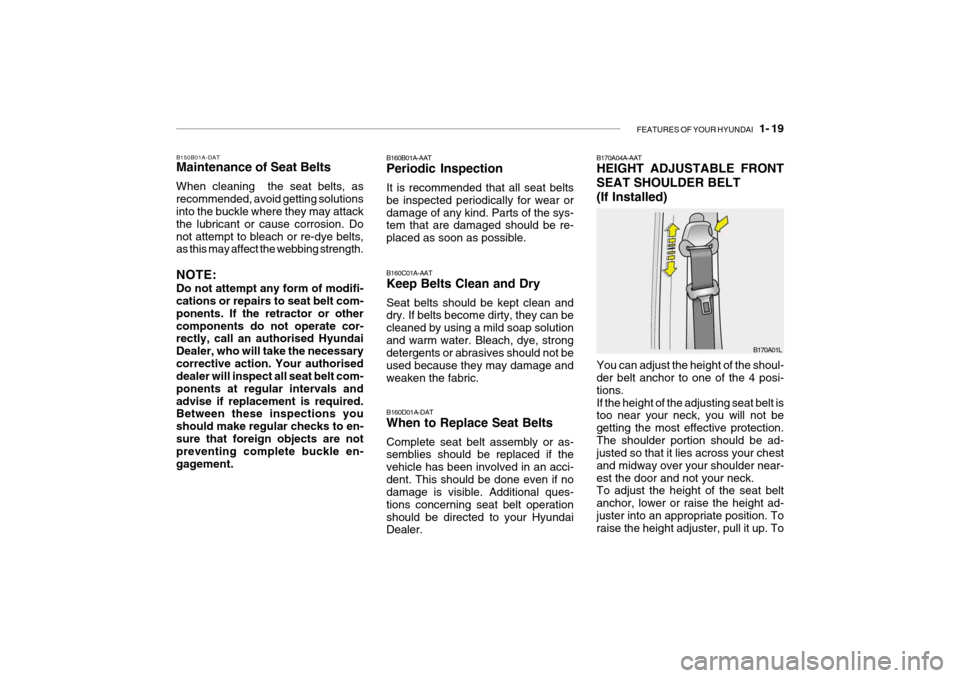 Hyundai Getz 2009 Owners Manual - RHD (UK, Australia) FEATURES OF YOUR HYUNDAI 1- 19
B150B01A-DAT
Maintenance of Seat Belts When cleaning the seat belts, as recommended, avoid getting solutions into the buckle where they may attack the lubricant or ca Hyundai Getz 2009 Owners Manual - RHD (UK, Australia) FEATURES OF YOUR HYUNDAI 1- 19
B150B01A-DAT
Maintenance of Seat Belts When cleaning the seat belts, as recommended, avoid getting solutions into the buckle where they may attack the lubricant or ca