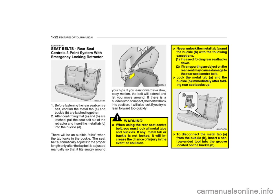 Hyundai Getz 2009 Owners Manual - RHD (UK, Australia) 1- 22 FEATURES OF YOUR HYUNDAI
!
B220A01Y-DAT SEAT BELTS - Rear Seat Centres 3-Point System WithEmergency Locking Retractor
1. Before fastening the rear seat centre
belt, confirm the metal tab (a) Hyundai Getz 2009 Owners Manual - RHD (UK, Australia) 1- 22 FEATURES OF YOUR HYUNDAI
!
B220A01Y-DAT SEAT BELTS - Rear Seat Centres 3-Point System WithEmergency Locking Retractor
1. Before fastening the rear seat centre
belt, confirm the metal tab (a)