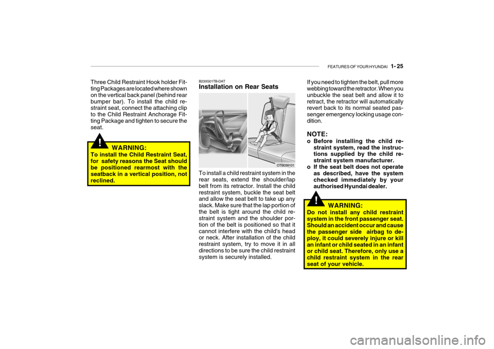 Hyundai Getz 2009 Owners Manual - RHD (UK, Australia) FEATURES OF YOUR HYUNDAI 1- 25
!
!
WARNING:
Do not install any child restraint system in the front passenger seat.Should an accident occur and cause the passenger side airbag to de- ploy, it could Hyundai Getz 2009 Owners Manual - RHD (UK, Australia) FEATURES OF YOUR HYUNDAI 1- 25
!
!
WARNING:
Do not install any child restraint system in the front passenger seat.Should an accident occur and cause the passenger side airbag to de- ploy, it could