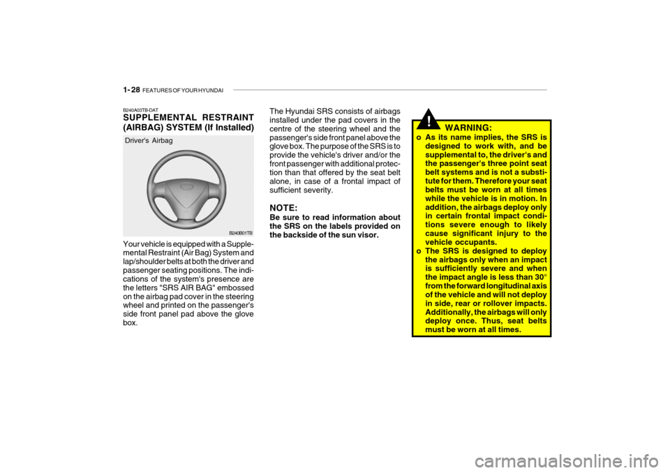 Hyundai Getz 2009 Owners Manual - RHD (UK, Australia) 1- 28 FEATURES OF YOUR HYUNDAI
B240B01TB
Drivers Airbag
Your vehicle is equipped with a Supple- mental Restraint (Air Bag) System and lap/shoulder belts at both the driver andpassenger seating posit Hyundai Getz 2009 Owners Manual - RHD (UK, Australia) 1- 28 FEATURES OF YOUR HYUNDAI
B240B01TB
Drivers Airbag
Your vehicle is equipped with a Supple- mental Restraint (Air Bag) System and lap/shoulder belts at both the driver andpassenger seating posit