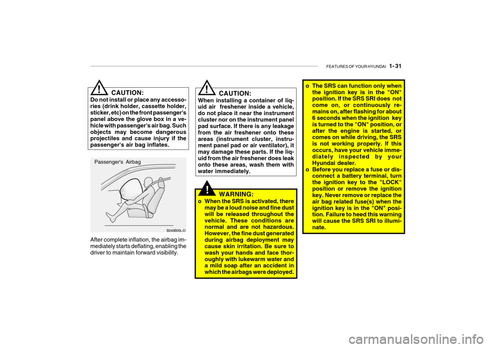 Hyundai Getz 2009 Owners Manual - RHD (UK, Australia) FEATURES OF YOUR HYUNDAI 1- 31
!
B240B05L-D o The SRS can function only when
the ignition key is in the "ON" position. If the SRS SRI does not come on, or continuously re-mains on, after flashing f Hyundai Getz 2009 Owners Manual - RHD (UK, Australia) FEATURES OF YOUR HYUNDAI 1- 31
!
B240B05L-D o The SRS can function only when
the ignition key is in the "ON" position. If the SRS SRI does not come on, or continuously re-mains on, after flashing f
