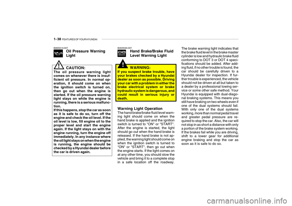 Hyundai Getz 2009 Owners Manual - RHD (UK, Australia) 1- 38 FEATURES OF YOUR HYUNDAI
The brake warning light indicates that the brake fluid level in the brake master cylinder is low and hydraulic brake fluidconforming to DOT 3 or DOT 4 speci- fications Hyundai Getz 2009 Owners Manual - RHD (UK, Australia) 1- 38 FEATURES OF YOUR HYUNDAI
The brake warning light indicates that the brake fluid level in the brake master cylinder is low and hydraulic brake fluidconforming to DOT 3 or DOT 4 speci- fications