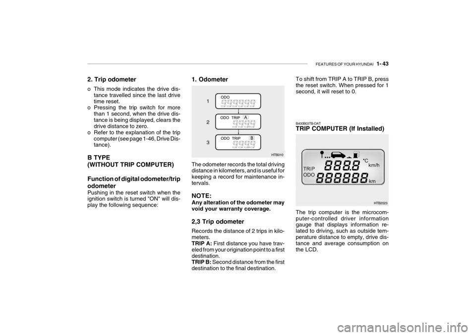 Hyundai Getz 2009 Owners Manual - RHD (UK, Australia) FEATURES OF YOUR HYUNDAI 1- 43
2. Trip odometer
o This mode indicates the drive dis-
tance travelled since the last drive time reset.
o Pressing the trip switch for more
than 1 second, when the dri Hyundai Getz 2009 Owners Manual - RHD (UK, Australia) FEATURES OF YOUR HYUNDAI 1- 43
2. Trip odometer
o This mode indicates the drive dis-
tance travelled since the last drive time reset.
o Pressing the trip switch for more
than 1 second, when the dri