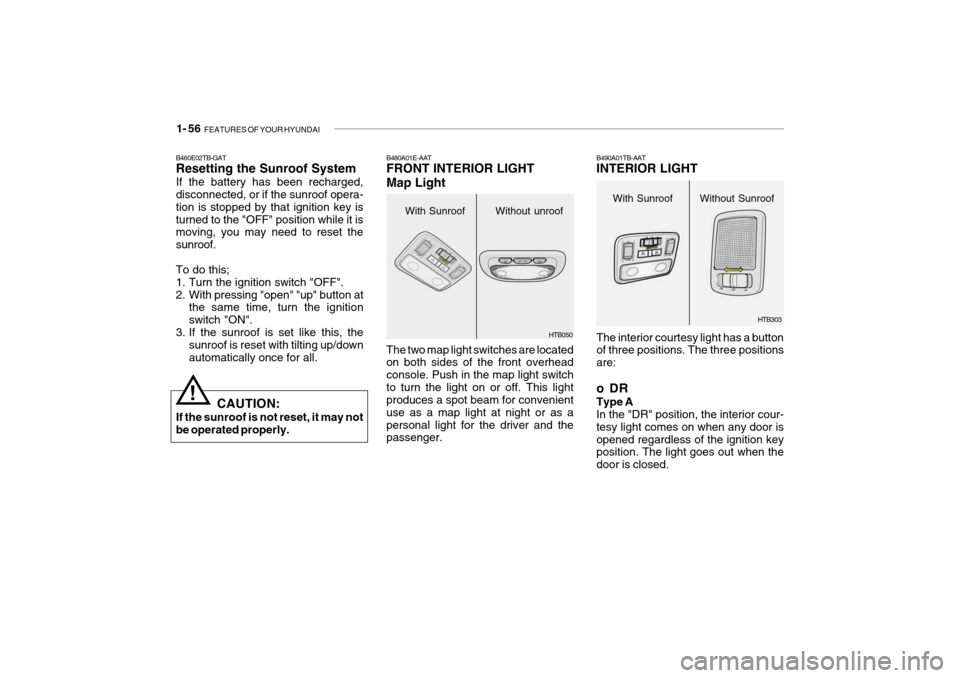 Hyundai Getz 2009 Owners Manual - RHD (UK, Australia) 1- 56 FEATURES OF YOUR HYUNDAI
HTB050
With Sunroof Without unroof
B480A01E-AAT FRONT INTERIOR LIGHT Map Light The two map light switches are located on both sides of the front overhead console. Push Hyundai Getz 2009 Owners Manual - RHD (UK, Australia) 1- 56 FEATURES OF YOUR HYUNDAI
HTB050
With Sunroof Without unroof
B480A01E-AAT FRONT INTERIOR LIGHT Map Light The two map light switches are located on both sides of the front overhead console. Push