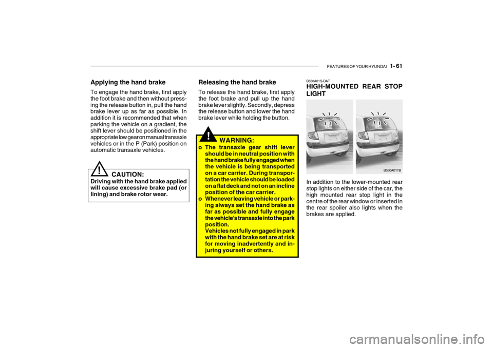 Hyundai Getz 2009 Owners Manual - RHD (UK, Australia) FEATURES OF YOUR HYUNDAI 1- 61
!
CAUTION:
Driving with the hand brake applied will cause excessive brake pad (or lining) and brake rotor wear.! Releasing the hand brake To release the hand brake, fi Hyundai Getz 2009 Owners Manual - RHD (UK, Australia) FEATURES OF YOUR HYUNDAI 1- 61
!
CAUTION:
Driving with the hand brake applied will cause excessive brake pad (or lining) and brake rotor wear.! Releasing the hand brake To release the hand brake, fi