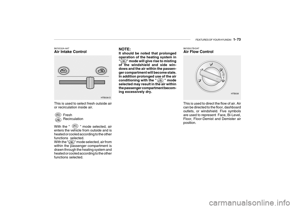 Hyundai Getz 2009 Owners Manual - RHD (UK, Australia) FEATURES OF YOUR HYUNDAI 1- 73
B670C02A-AAT Air Intake Control
This is used to select fresh outside air or recirculation inside air. FreshRecirculation
With the " " mode selected, airenters t Hyundai Getz 2009 Owners Manual - RHD (UK, Australia) FEATURES OF YOUR HYUNDAI 1- 73
B670C02A-AAT Air Intake Control
This is used to select fresh outside air or recirculation inside air. FreshRecirculation
With the " " mode selected, airenters t