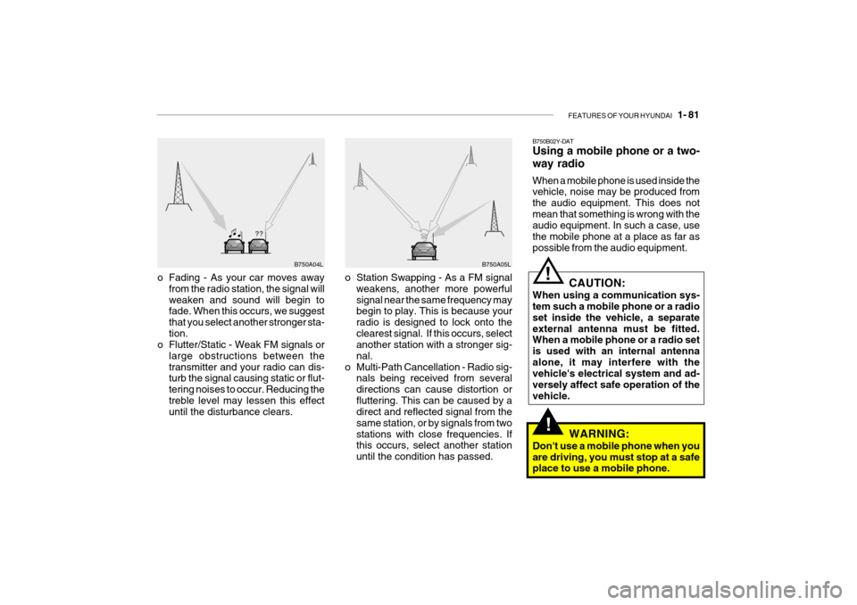 Hyundai Getz 2009 Owners Manual - RHD (UK, Australia) FEATURES OF YOUR HYUNDAI 1- 81
!
B750A04L B750A05L
o Station Swapping - As a FM signal weakens, another more powerful signal near the same frequency may begin to play. This is because your radio is Hyundai Getz 2009 Owners Manual - RHD (UK, Australia) FEATURES OF YOUR HYUNDAI 1- 81
!
B750A04L B750A05L
o Station Swapping - As a FM signal weakens, another more powerful signal near the same frequency may begin to play. This is because your radio is