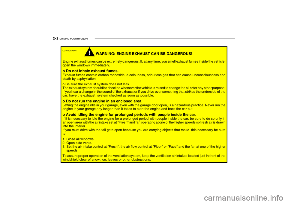 Hyundai Getz 2009 Owners Manual - RHD (UK, Australia) 2- 2 DRIVING YOUR HYUNDAI
C010A01O-DAT
WARNING: ENGINE EXHAUST CAN BE DANGEROUS!
Engine exhaust fumes can be extremely dangerous. If, at any time, you smell exhaust fumes inside the vehicle, open the Hyundai Getz 2009 Owners Manual - RHD (UK, Australia) 2- 2 DRIVING YOUR HYUNDAI
C010A01O-DAT
WARNING: ENGINE EXHAUST CAN BE DANGEROUS!
Engine exhaust fumes can be extremely dangerous. If, at any time, you smell exhaust fumes inside the vehicle, open the