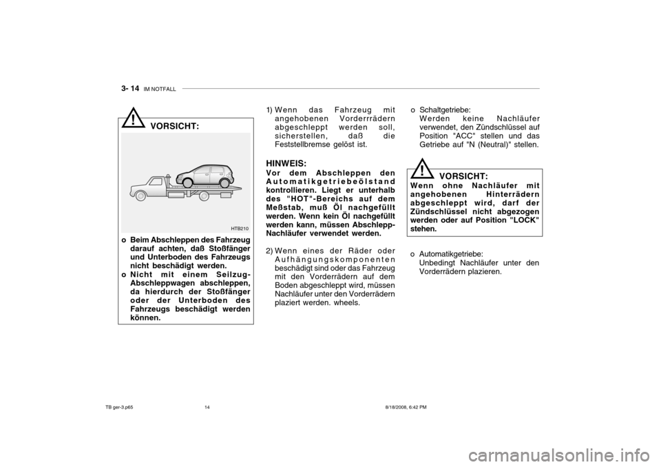 Hyundai Getz 2009 Betriebsanleitung (in German) 3- 14 IM NOTFALL
! 1) Wenn das Fahrzeug mit
angehobenen Vorderrrädern abgeschleppt werden soll,sicherstellen, daß die Feststellbremse gelöst ist.
HINWEIS: Vor dem Abschleppen den Automatikgetriebe Hyundai Getz 2009 Betriebsanleitung (in German) 3- 14 IM NOTFALL
! 1) Wenn das Fahrzeug mit
angehobenen Vorderrrädern abgeschleppt werden soll,sicherstellen, daß die Feststellbremse gelöst ist.
HINWEIS: Vor dem Abschleppen den Automatikgetriebe