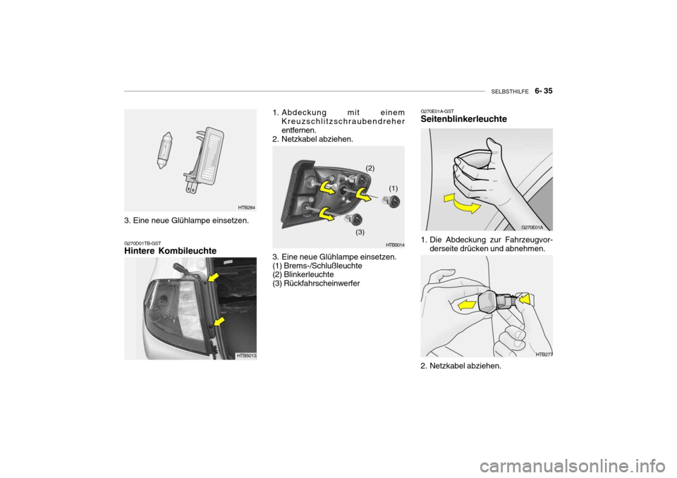 Hyundai Getz 2009  Betriebsanleitung (in German) SELBSTHILFE    6- 35
HTB284
G270D01TB-GST Hintere Kombileuchte
1. Abdeckung mit einem Kreuzschlitzschraubendreher entfernen.
2. Netzkabel abziehen. 
3. Eine neue Glühlampe einsetzen. (1) Brems-/Schlu