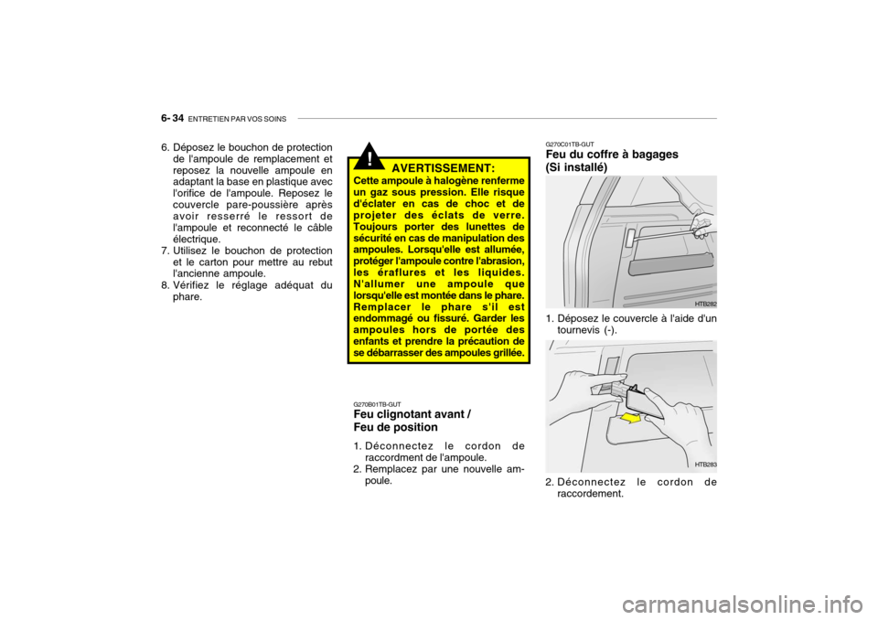 Hyundai Getz 2009 Manuel du propriétaire (in French) 6- 34 ENTRETIEN PAR VOS SOINS
!
6. Déposez le bouchon de protection
de lampoule de remplacement et reposez la nouvelle ampoule en adaptant la base en plastique avec lorifice de lampoule. Reposez Hyundai Getz 2009 Manuel du propriétaire (in French) 6- 34 ENTRETIEN PAR VOS SOINS
!
6. Déposez le bouchon de protection
de lampoule de remplacement et reposez la nouvelle ampoule en adaptant la base en plastique avec lorifice de lampoule. Reposez