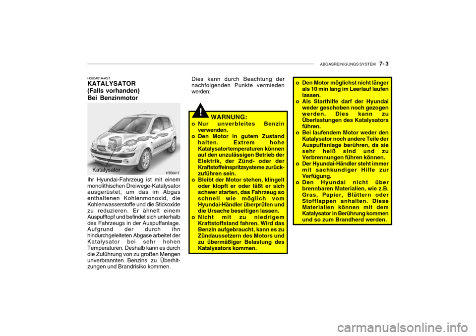 Hyundai Getz 2008 Betriebsanleitung (in German) ABGASREINIGUNGS SYSTEM 7- 3
H020A01A-AST KATALYSATOR (Falls vorhanden)Bei Benzinmotor
Katalysator HTB5017
Ihr Hyundai-Fahrzeug ist mit einem monolithischen Dreiwege-Katalysator ausgerüstet, um das Hyundai Getz 2008 Betriebsanleitung (in German) ABGASREINIGUNGS SYSTEM 7- 3
H020A01A-AST KATALYSATOR (Falls vorhanden)Bei Benzinmotor
Katalysator HTB5017
Ihr Hyundai-Fahrzeug ist mit einem monolithischen Dreiwege-Katalysator ausgerüstet, um das