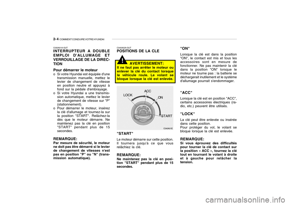 Hyundai Getz 2008 Manuel du propriétaire (in French) 2- 4 COMMENT CONDUIRE VOTRE HYUNDAI
C040A01E
LOCK
ACC
ON
START
C040A02A-GUT POSITIONS DE LA CLE "START" Le moteur démarre sur cette position.
Il tournera jusquà ce que vous relâchiez la clé. REM Hyundai Getz 2008 Manuel du propriétaire (in French) 2- 4 COMMENT CONDUIRE VOTRE HYUNDAI
C040A01E
LOCK
ACC
ON
START
C040A02A-GUT POSITIONS DE LA CLE "START" Le moteur démarre sur cette position.
Il tournera jusquà ce que vous relâchiez la clé. REM