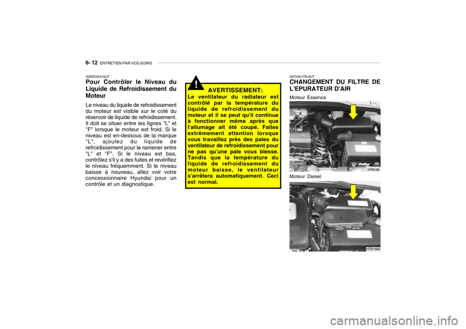 Hyundai Getz 2008 Manuel du propriétaire (in French) 6- 12 ENTRETIEN PAR VOS SOINS
G050C02A-GUT Pour Contrôler le Niveau du
Liquide de Refroidissement du Moteur
Le niveau du liquide de refroidissement
du moteur est visible sur le coté du réservoir d Hyundai Getz 2008 Manuel du propriétaire (in French) 6- 12 ENTRETIEN PAR VOS SOINS
G050C02A-GUT Pour Contrôler le Niveau du
Liquide de Refroidissement du Moteur
Le niveau du liquide de refroidissement
du moteur est visible sur le coté du réservoir d