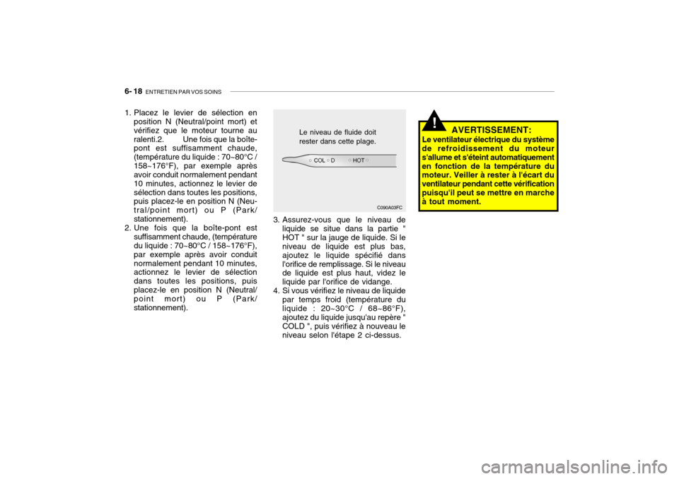 Hyundai Getz 2008 Manuel du propriétaire (in French) 6- 18 ENTRETIEN PAR VOS SOINS
AVERTISSEMENT:
Le ventilateur électrique du système
de refroidissement du moteur sallume et séteint automatiquementen fonction de la température du moteur. Veiller Hyundai Getz 2008 Manuel du propriétaire (in French) 6- 18 ENTRETIEN PAR VOS SOINS
AVERTISSEMENT:
Le ventilateur électrique du système
de refroidissement du moteur sallume et séteint automatiquementen fonction de la température du moteur. Veiller
