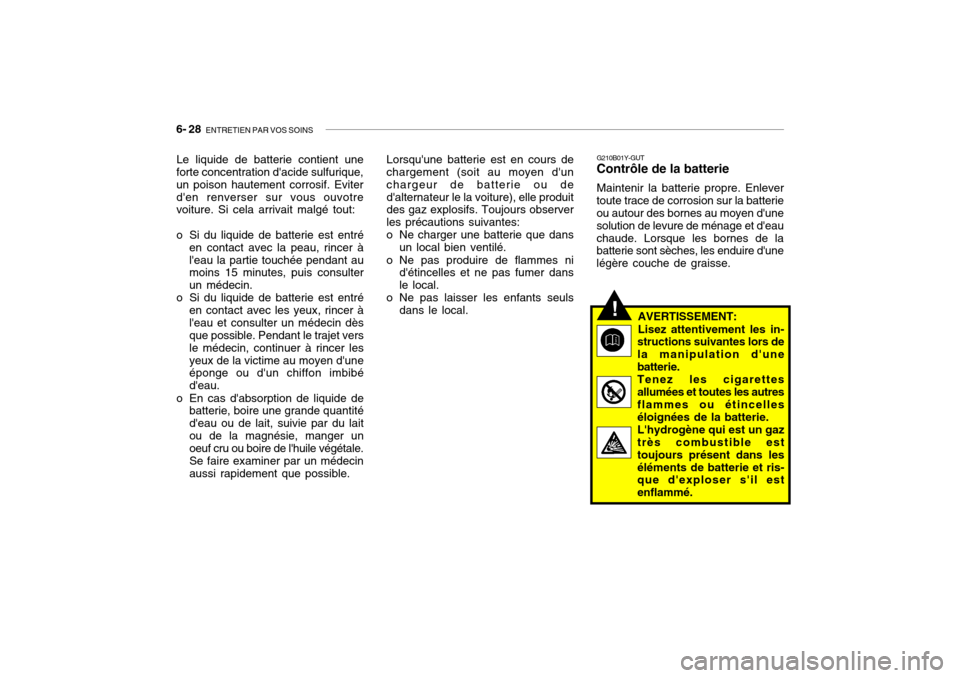 Hyundai Getz 2008 Manuel du propriétaire (in French) 6- 28 ENTRETIEN PAR VOS SOINS
Le liquide de batterie contient une
forte concentration dacide sulfurique, un poison hautement corrosif. Eviterden renverser sur vous ouvotre voiture. Si cela arrivait Hyundai Getz 2008 Manuel du propriétaire (in French) 6- 28 ENTRETIEN PAR VOS SOINS
Le liquide de batterie contient une
forte concentration dacide sulfurique, un poison hautement corrosif. Eviterden renverser sur vous ouvotre voiture. Si cela arrivait