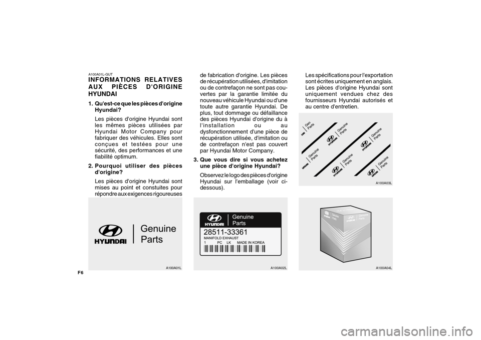 Hyundai Getz 2008 Manuel du propriétaire (in French) F6
A100A01L-GUT INFORMATIONS RELATIVES AUX PIÈCES DORIGINEHYUNDAI
1. Quest-ce que les pièces dorigineHyundai? Les pièces dorigine Hyundai sont les mêmes pièces utilisées par Hyundai Motor C Hyundai Getz 2008 Manuel du propriétaire (in French) F6
A100A01L-GUT INFORMATIONS RELATIVES AUX PIÈCES DORIGINEHYUNDAI
1. Quest-ce que les pièces dorigineHyundai? Les pièces dorigine Hyundai sont les mêmes pièces utilisées par Hyundai Motor C