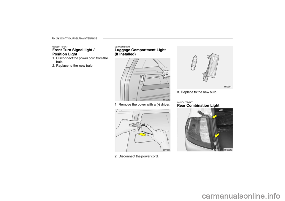 Hyundai Getz 2007  Owners Manual 6- 32  DO-IT-YOURSELF MAINTENANCE
G270B01TB-GAT Front Turn Signal light / Position Light 
1. Disconnect the power cord from the
bulb.
2. Replace to the new bulb. G270C01TB-GAT Luggage Compartment Ligh