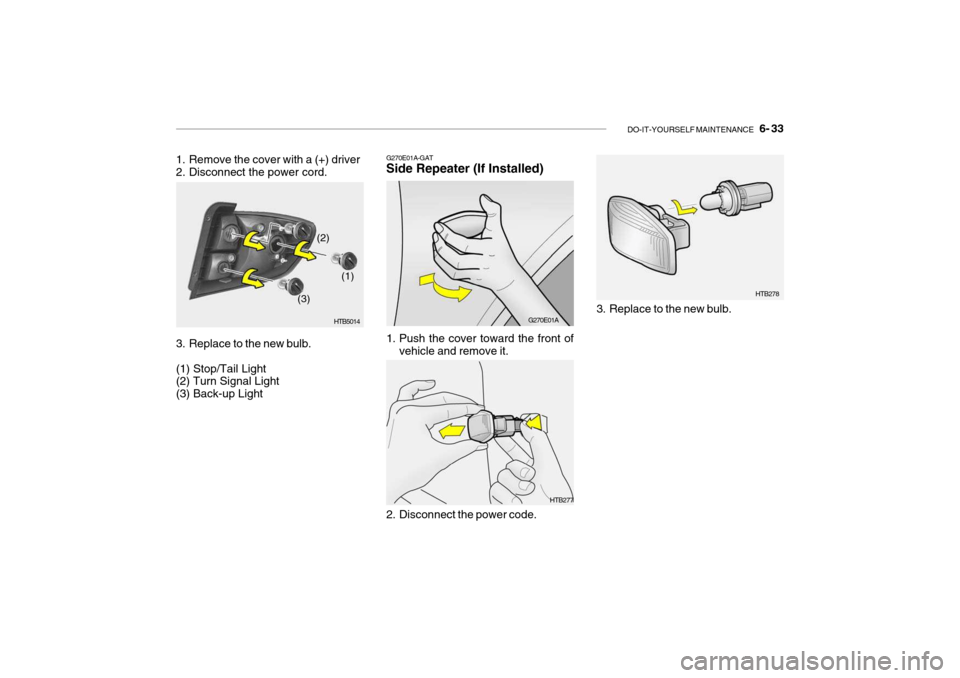 Hyundai Getz 2007  Owners Manual DO-IT-YOURSELF MAINTENANCE    6- 33
HTB278
3. Replace to the new bulb.
HTB277
1. Remove the cover with a (+) driver 
2. Disconnect the power cord. 
3. Replace to the new bulb. (1) Stop/Tail Light (2) 