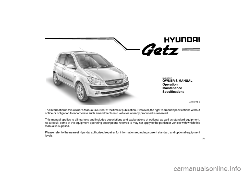 Hyundai Getz 2007  Owners Manual F1
The information in this Owners Manual is current at the time of publication.  However, the right to amend specifications without
notice or obligation to incorporate such amendments into vehicles a