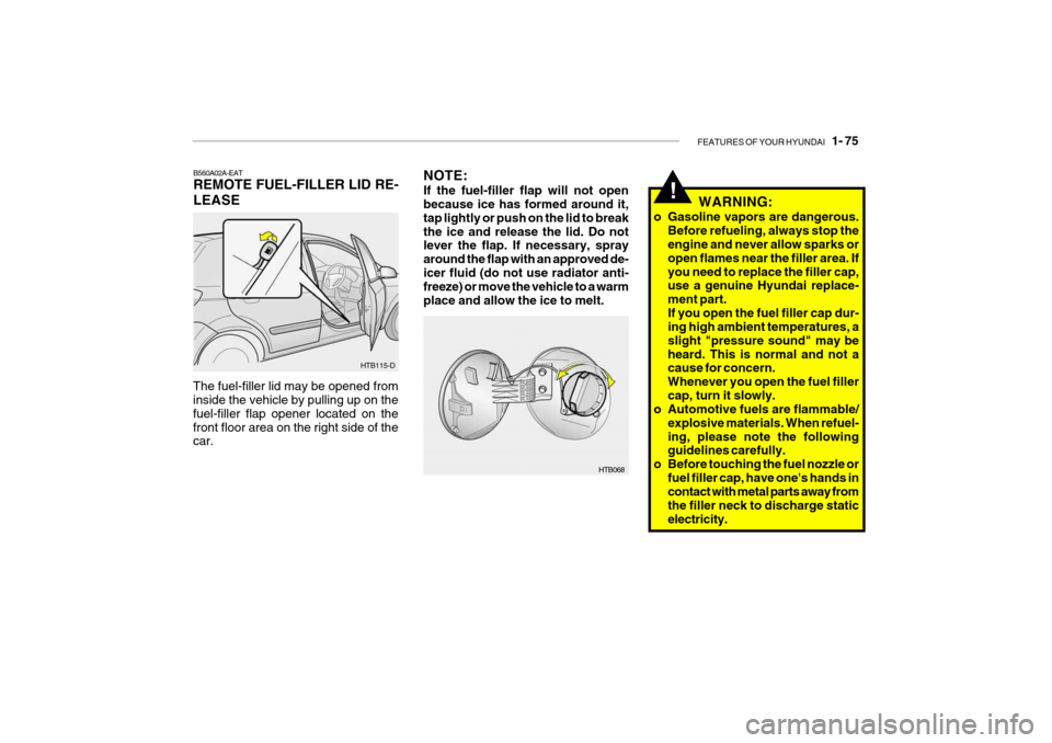 Hyundai Getz 2007  Owners Manual FEATURES OF YOUR HYUNDAI   1- 75
NOTE: If the fuel-filler flap will not open because ice has formed around it, tap lightly or push on the lid to breakthe ice and release the lid. Do not lever the flap