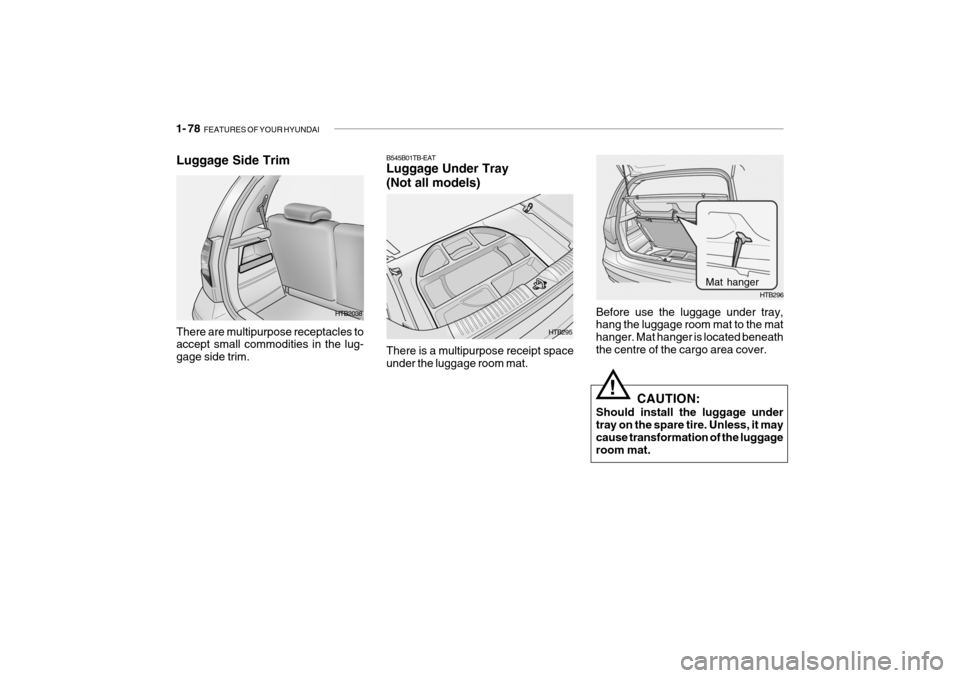 Hyundai Getz 2007  Owners Manual 1- 78  FEATURES OF YOUR HYUNDAI
Before use the luggage under tray, hang the luggage room mat to the mat hanger. Mat hanger is located beneaththe centre of the cargo area cover.
CAUTION:
Should install