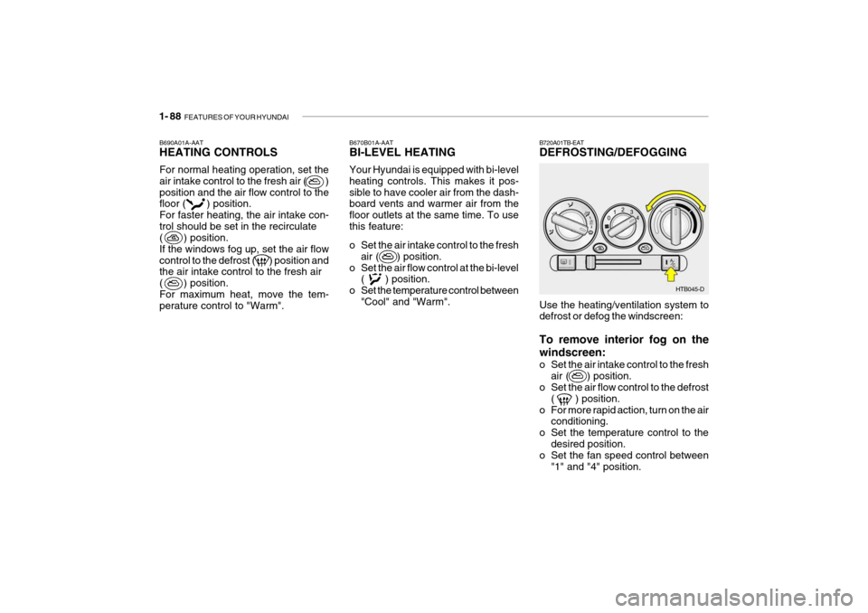 Hyundai Getz 2007  Owners Manual 1- 88  FEATURES OF YOUR HYUNDAI
B670B01A-AAT BI-LEVEL HEATING Your Hyundai is equipped with bi-level heating controls. This makes it pos-sible to have cooler air from the dash- board vents and warmer 
