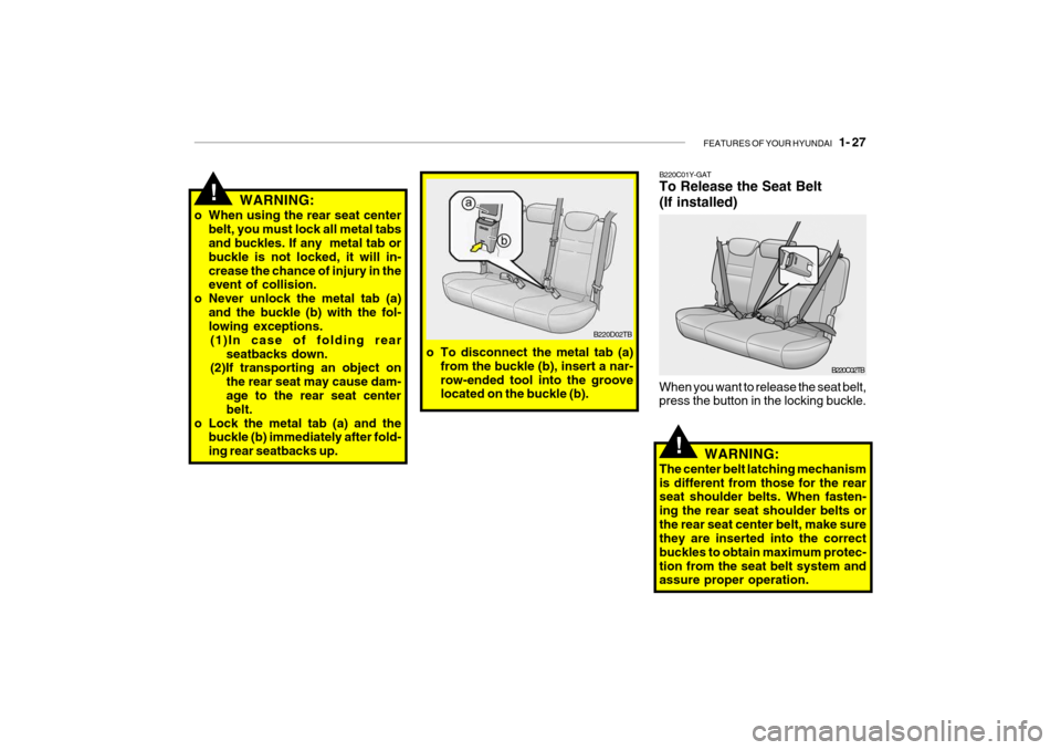 Hyundai Getz 2007  Owners Manual FEATURES OF YOUR HYUNDAI   1- 27
WARNING:
o When using the rear seat center belt, you must lock all metal tabs and buckles. If any  metal tab or buckle is not locked, it will in-crease the chance of i