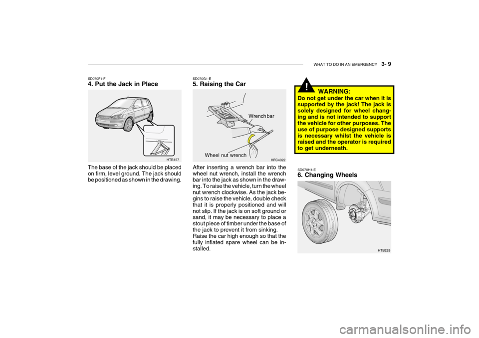 Hyundai Getz 2007  Owners Manual WHAT TO DO IN AN EMERGENCY    3- 9
!
SD070H1-E 6. Changing Wheels
HTB157
SD070F1-F 4. Put the Jack in Place The base of the jack should be placed on firm, level ground. The jack should be positioned a