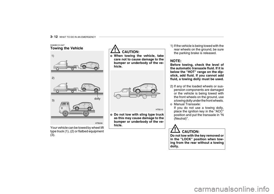 Hyundai Getz 2007  Owners Manual 3- 12  WHAT TO DO IN AN EMERGENCY
!
!
1) If the vehicle is being towed with the
rear wheels on the ground, be sure the parking brake is released.
NOTE: Before towing, check the level of the automatic 