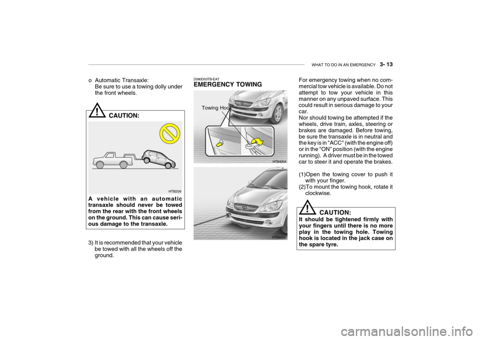 Hyundai Getz 2007  Owners Manual WHAT TO DO IN AN EMERGENCY    3- 13
HTB209
!
o Automatic Transaxle:
Be sure to use a towing dolly under the front wheels.
CAUTION:
A vehicle with an automatic transaxle should never be towed from the 