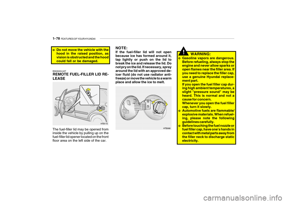 Hyundai Getz 2007 Owners Manual 1- 78 FEATURES OF YOUR HYUNDAI
NOTE: If the fuel-filler lid will not open because ice has formed around it, tap lightly or push on the lid tobreak the ice and release the lid. Do not pry on the lid. Hyundai Getz 2007 Owners Manual 1- 78 FEATURES OF YOUR HYUNDAI
NOTE: If the fuel-filler lid will not open because ice has formed around it, tap lightly or push on the lid tobreak the ice and release the lid. Do not pry on the lid.