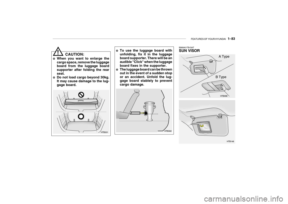 Hyundai Getz 2007  Owners Manual FEATURES OF YOUR HYUNDAI   1- 83
o To use the luggage board with
unfolding, fix it in the luggage board supporter. There will be an audible "Click" when the luggage board fixes in the supporter.
o The