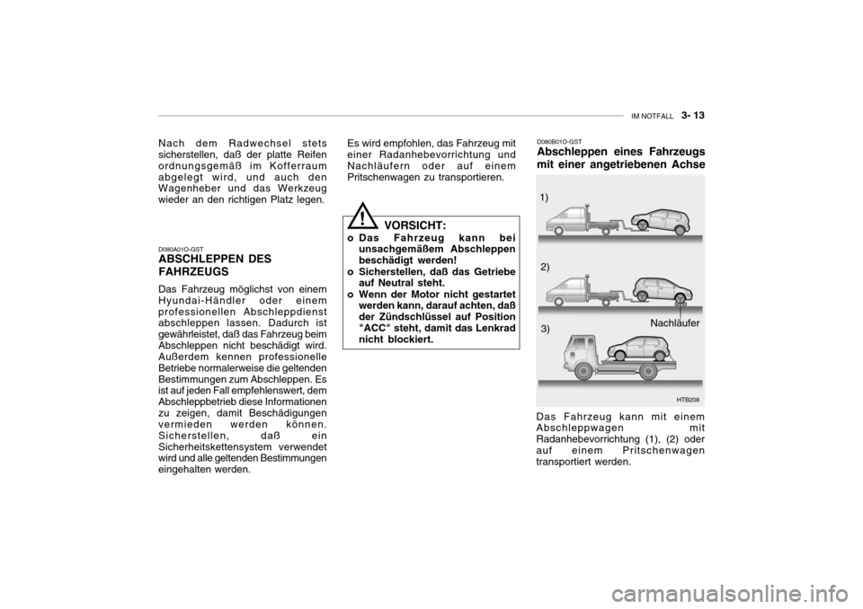 Hyundai Getz 2007 Betriebsanleitung (in German) IM NOTFALL 3- 13
Nach dem Radwechsel stets sicherstellen, daß der platte Reifen ordnungsgemäß im Kofferraumabgelegt wird, und auch den Wagenheber und das Werkzeug wieder an den richtigen Platz l Hyundai Getz 2007 Betriebsanleitung (in German) IM NOTFALL 3- 13
Nach dem Radwechsel stets sicherstellen, daß der platte Reifen ordnungsgemäß im Kofferraumabgelegt wird, und auch den Wagenheber und das Werkzeug wieder an den richtigen Platz l